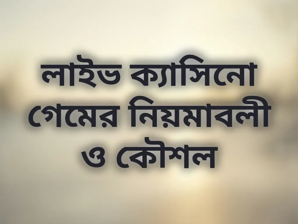 লাইভ ক্যাসিনো গেমের নিয়মাবলী ও কৌশল
