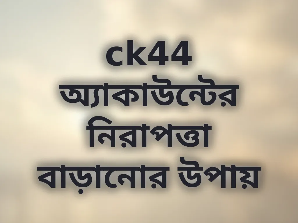 ck44 অ্যাকাউন্টের নিরাপত্তা বাড়ানোর উপায়