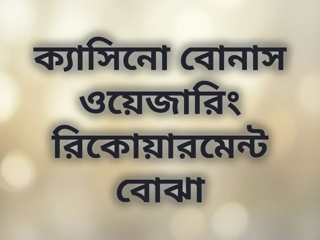ক্যাসিনো বোনাস ওয়েজারিং রিকোয়ারমেন্ট বোঝা